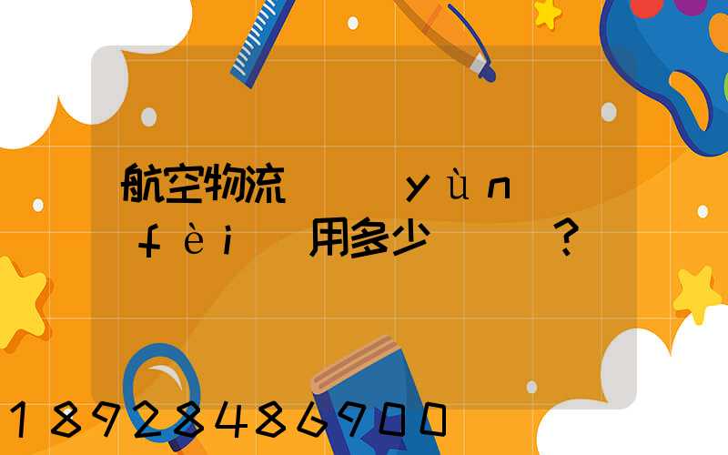 航空物流貨運(yùn)費(fèi)用多少？